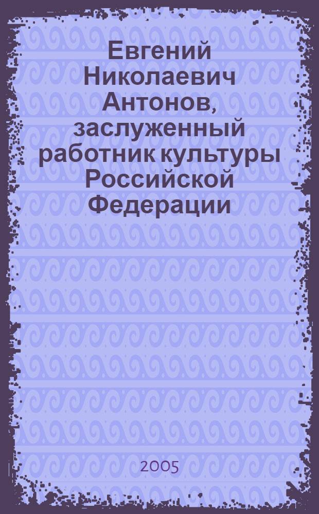 Евгений Николаевич Антонов, заслуженный работник культуры Российской Федерации : живопись, графика, промышленная графика : каталог выставки