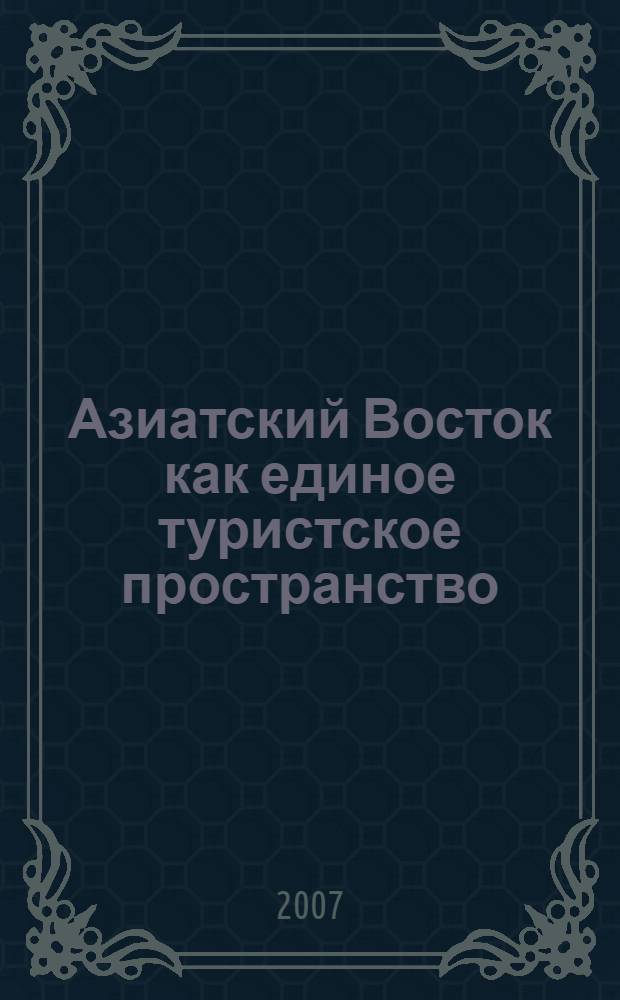 Азиатский Восток как единое туристское пространство = Asian East as the united space for tourism : материалы международной научно-практической конференции, 25-26 апреля 2007 года, г. Иркутск