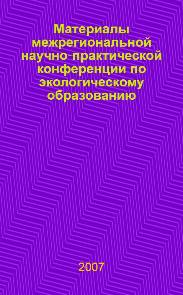 Материалы межрегиональной научно-практической конференции по экологическому образованию, воспитанию и просвещению (г. Биробиджан, 30 мая-01 июня 2007 г.). Ч. 1