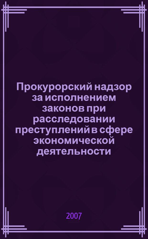 Прокурорский надзор за исполнением законов при расследовании преступлений в сфере экономической деятельности : лекция