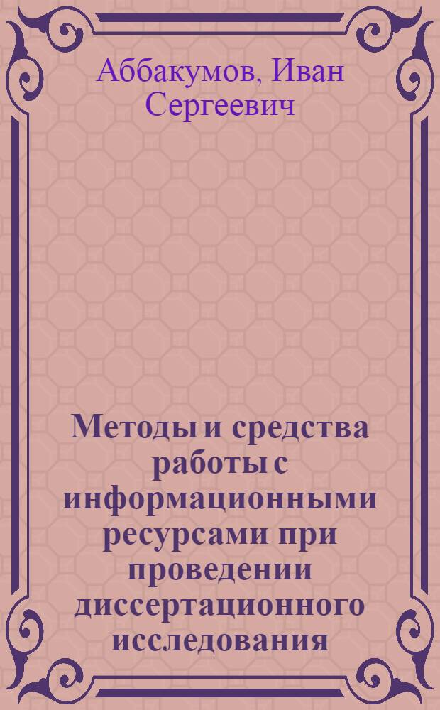 Методы и средства работы с информационными ресурсами при проведении диссертационного исследования : методические материалы