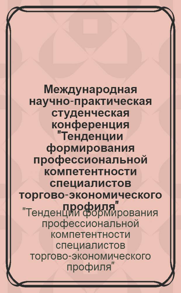 Международная научно-практическая студенческая конференция "Тенденции формирования профессиональной компетентности специалистов торгово-экономического профиля"