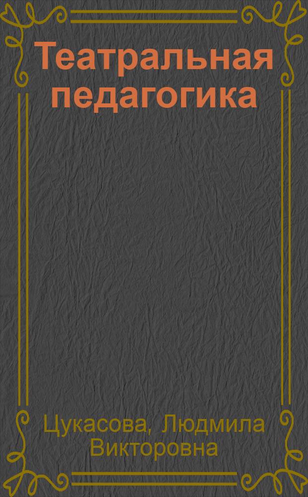 Театральная педагогика : принципы. Заповеди. Советы