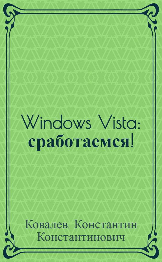 Windows Vista : сработаемся! : новейшая операционная система, огромные возможности, дружественный интерфейс