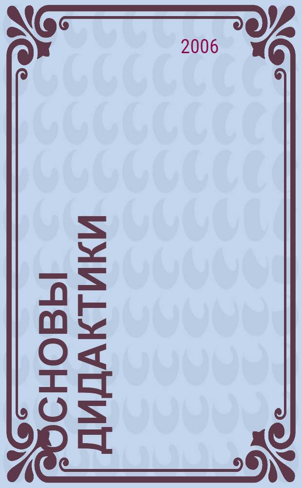 Основы дидактики : учебное пособие для студентов специальности 020400 Психология и слушателей системы дополнительного профессионального образования по программам переподготовки и повышения квалификации специалистов