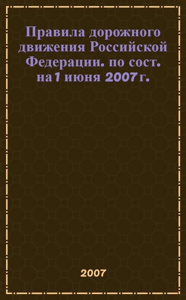 Правила дорожного движения Российской Федерации. по сост. на 1 июня 2007 г.