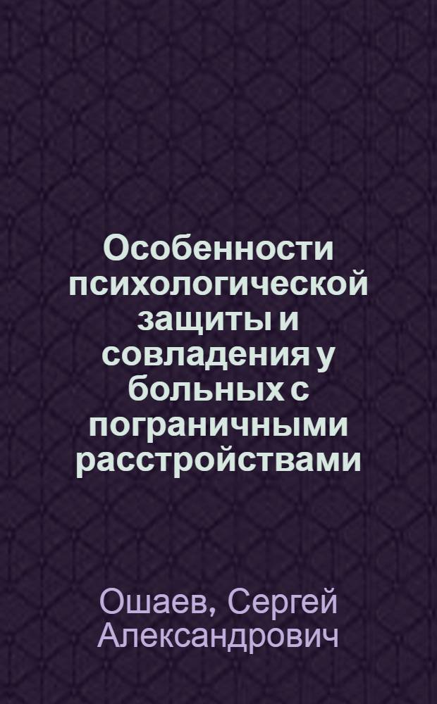 Особенности психологической защиты и совладения у больных с пограничными расстройствами, переживших травматические события : автореферат диссертации на соискание ученой степени к.психол.н. : специальность 19.00.04