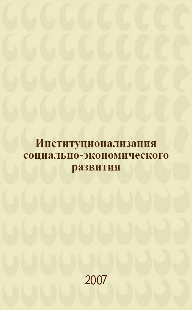 Институционализация социально-экономического развития: федеральный и региональный уровни : по материалам научно-практической конференции "Институционализация социально-экономического развития региона", 10-11 ноября 2006 г