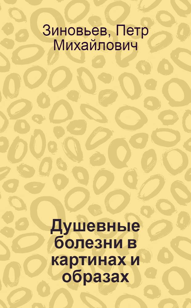 Душевные болезни в картинах и образах : психозы, их сущность и формы проявления