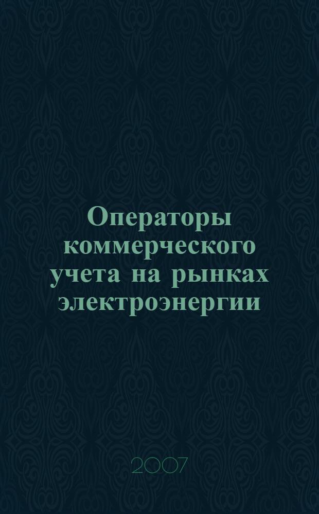 Операторы коммерческого учета на рынках электроэнергии : технология и организация деятельности : производственно-практическое пособие