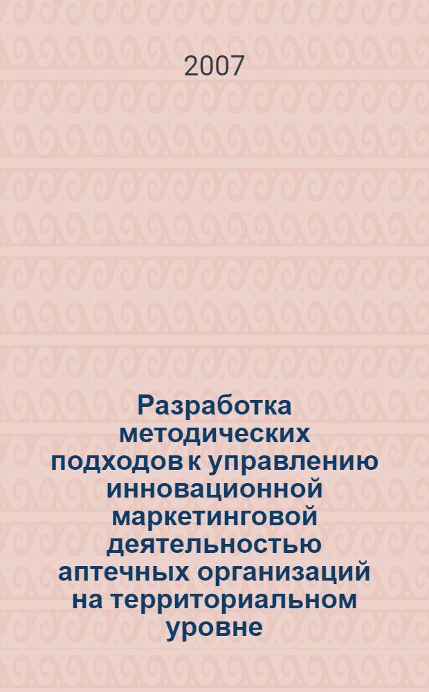 Разработка методических подходов к управлению инновационной маркетинговой деятельностью аптечных организаций на территориальном уровне : (на примере г. Ростова-на-Дону) : автореф. дис. на соиск. учен. степ. канд. фармацевт. наук : специальность 15.00.01 <Технология лекарств и орг. фармацевт. дела>