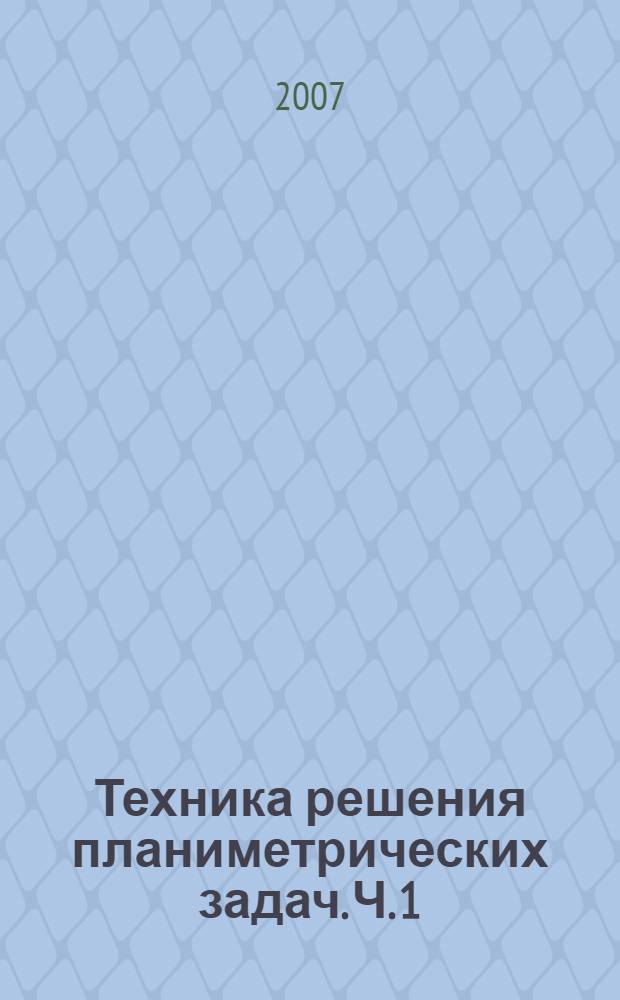 Техника решения планиметрических задач. Ч. 1 : Базисные задачи планиметрии