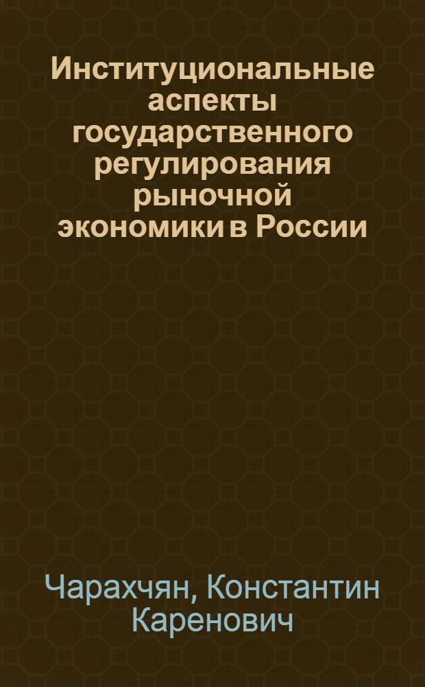 Институциональные аспекты государственного регулирования рыночной экономики в России : автореф. дис. на соиск. учен. степ. д-ра экон. наук : специальность 08.00.01 <Экон. теория>
