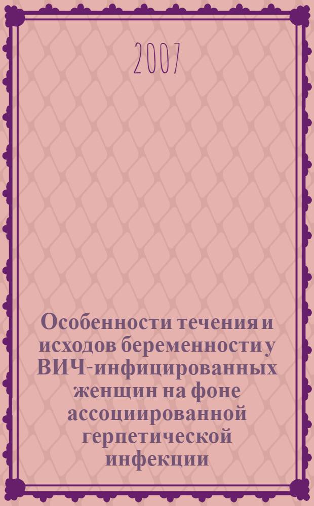 Особенности течения и исходов беременности у ВИЧ-инфицированных женщин на фоне ассоциированной герпетической инфекции : автореф. дис. на соиск. учен. степ. канд. мед. наук : специальность 14.00.01 <Акушерство и гинекология> : специальность 14.00.10 <Инфекц. болезни>