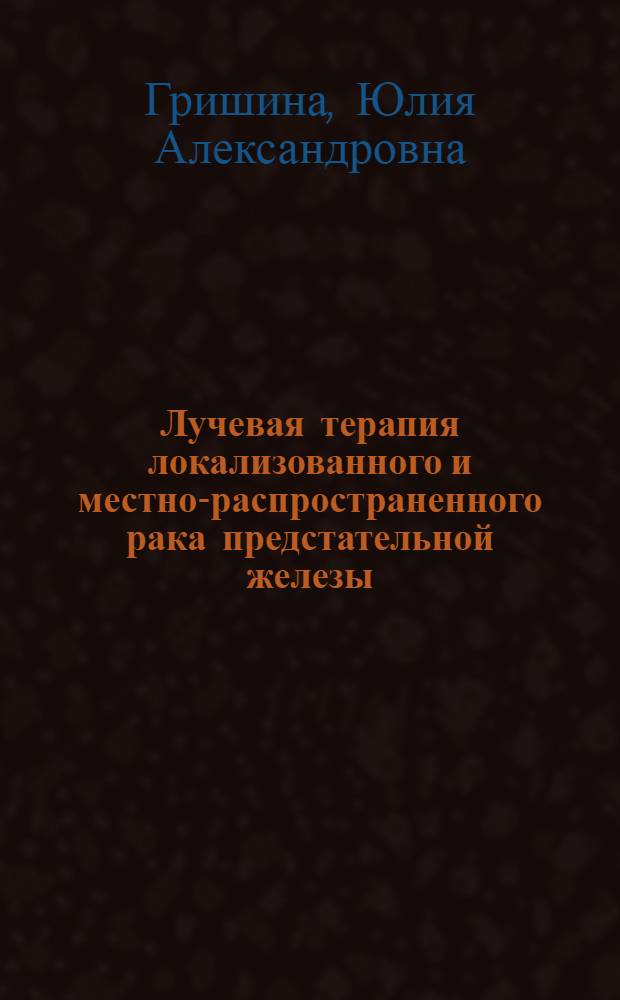 Лучевая терапия локализованного и местно-распространенного рака предстательной железы : автореф. дис. на соиск. учен. степ. канд. мед. наук : специальность 14.00.19 <Лучевая диагностика, лучевая терапия> : специальность 14.00.14 <Онкология>