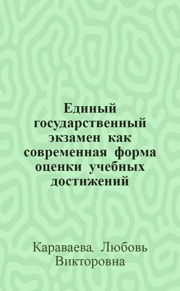 Единый государственный экзамен как современная форма оценки учебных достижений : (дидактическая характеристика) : автореф. дис. на соиск. учен. степ. канд. пед. наук : специальность 13.00.01 <Общ. педагогика, история педагогики и образования>