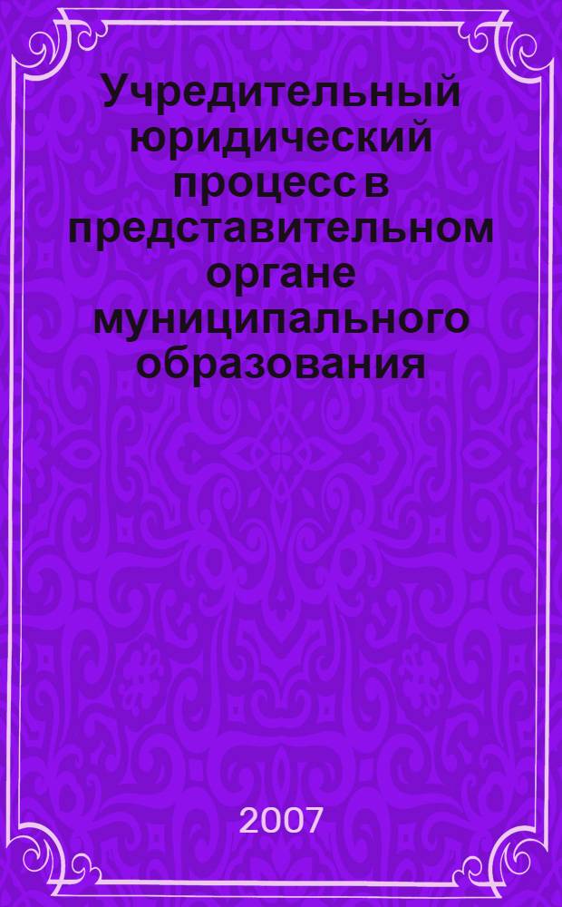Учредительный юридический процесс в представительном органе муниципального образования : (по материалам Республики Татарстан) : автореф. дис. на соиск. учен. степ. канд. юрид. наук : специальность 12.00.02 <Конституц. право; муницип. право>