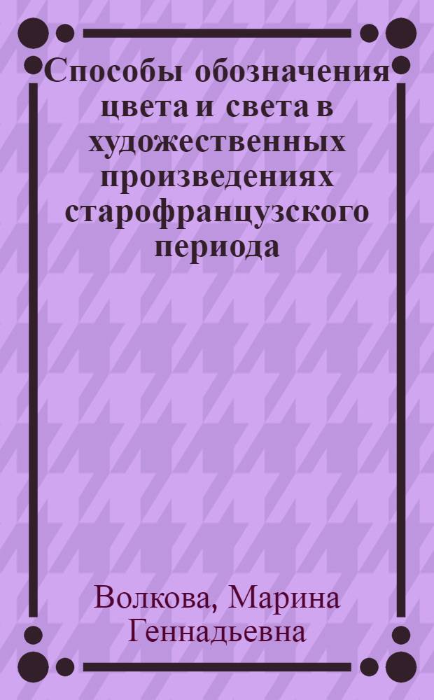 Способы обозначения цвета и света в художественных произведениях старофранцузского периода (XI - XIII вв.) и их переводах на современный французский язык : автореф. дис. на соиск. учен. степ. канд. филол. наук : специальность 10.02.05 <Роман. яз.>
