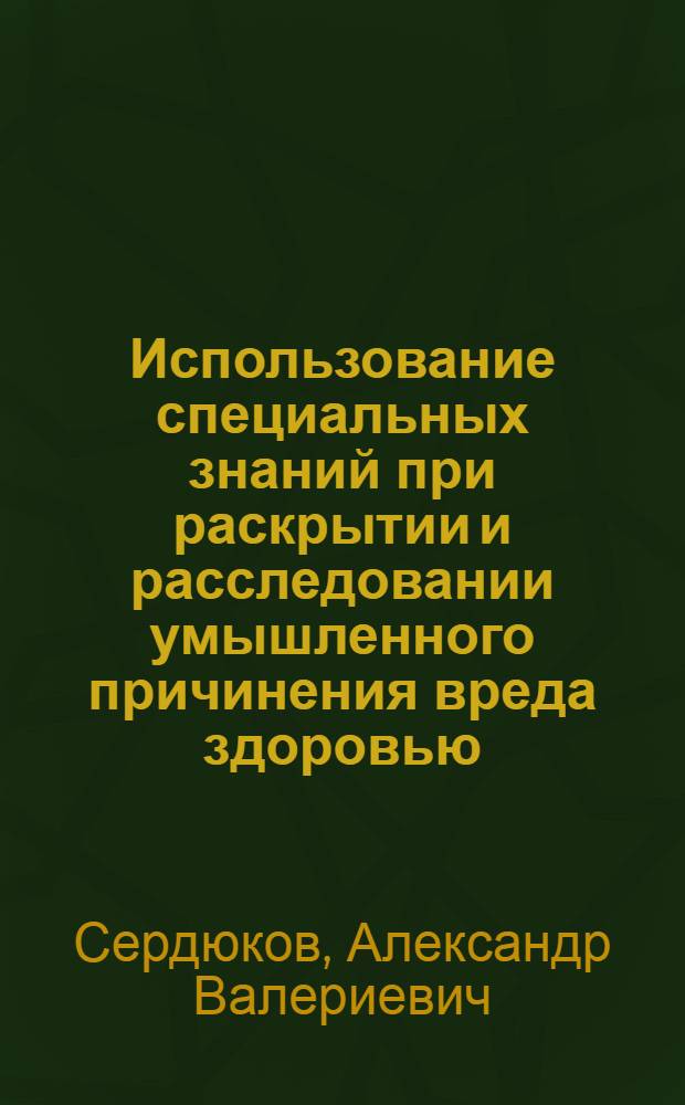 Использование специальных знаний при раскрытии и расследовании умышленного причинения вреда здоровью : автореф. дис. на соиск. учен. степ. канд. юрид. наук : специальность 12.00.09 <Уголов. процесс, криминалистика и судеб. экспертиза; оператив.-розыскная деятельность>