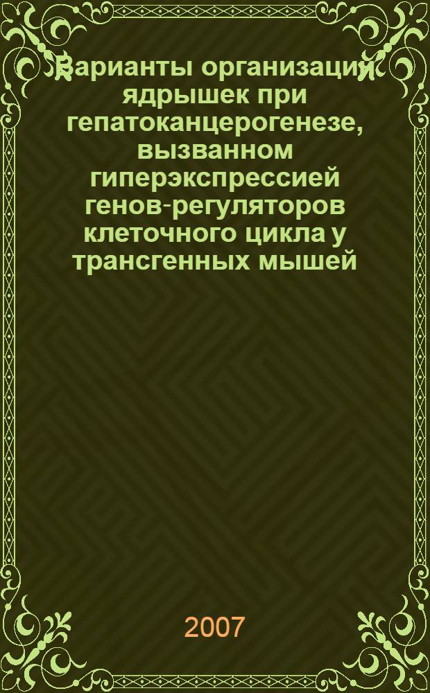 Варианты организации ядрышек при гепатоканцерогенезе, вызванном гиперэкспрессией генов-регуляторов клеточного цикла у трансгенных мышей : автореф. дис. на соиск. учен. степ. канд. биол. наук : специальность 03.00.25 <Гистология, цитология, клеточная биология>