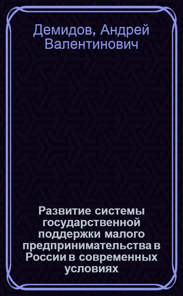 Развитие системы государственной поддержки малого предпринимательства в России в современных условиях : автореф. дис. на соиск. учен. степ. канд. экон. наук : специальность 08.00.05 <Экономика и упр. нар. хоз-вом>
