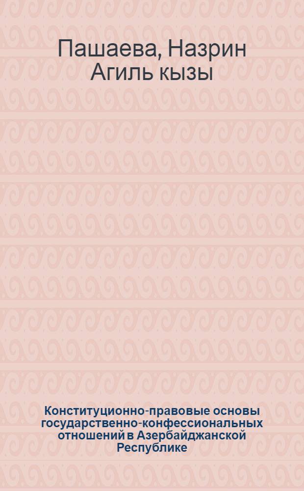 Конституционно-правовые основы государственно-конфессиональных отношений в Азербайджанской Республике : автореф. дис. на соиск. учен. степ. канд. юрид. наук : специальность 12.00.02 <Конституц. право; муницип. право>