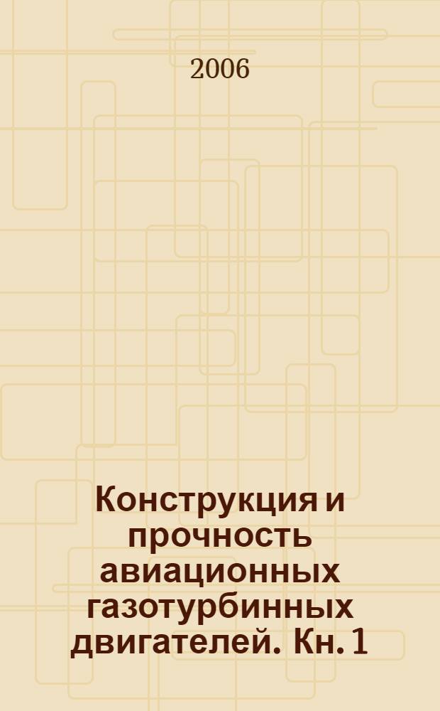Конструкция и прочность авиационных газотурбинных двигателей. Кн. 1 : Силовые нагрузки и конструкция основных элементов газотурбинных двигателей