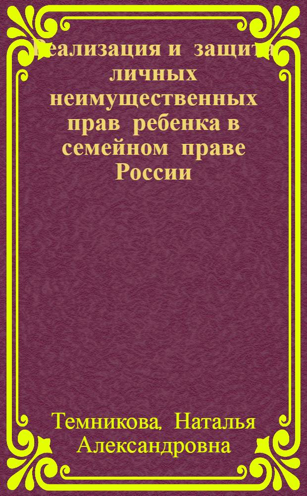 Реализация и защита личных неимущественных прав ребенка в семейном праве России : автореф. дис. на соиск. учен. степ. канд. юрид. наук : специальность 12.00.03 <Гражд. право; предпринимат. право; семейн. право; междунар. част. право>