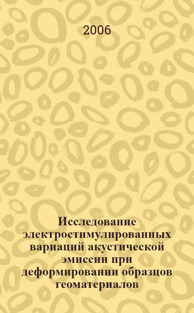 Исследование электростимулированных вариаций акустической эмиссии при деформировании образцов геоматериалов : автореф. дис. на соиск. учен. степ. канд. физ.-мат. наук : специальность 25.00.10 <Геофизика, геофиз. методы поисков полез. ископаемых>
