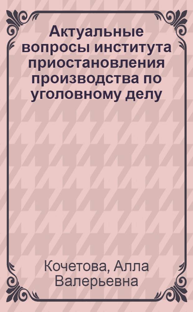 Актуальные вопросы института приостановления производства по уголовному делу : автореф. дис. на соиск. учен. степ. канд. юрид. наук : специальность 12.00.09 <Уголов. процесс, криминалистика и судеб. экспертиза; оператив.-розыскная деятельность>
