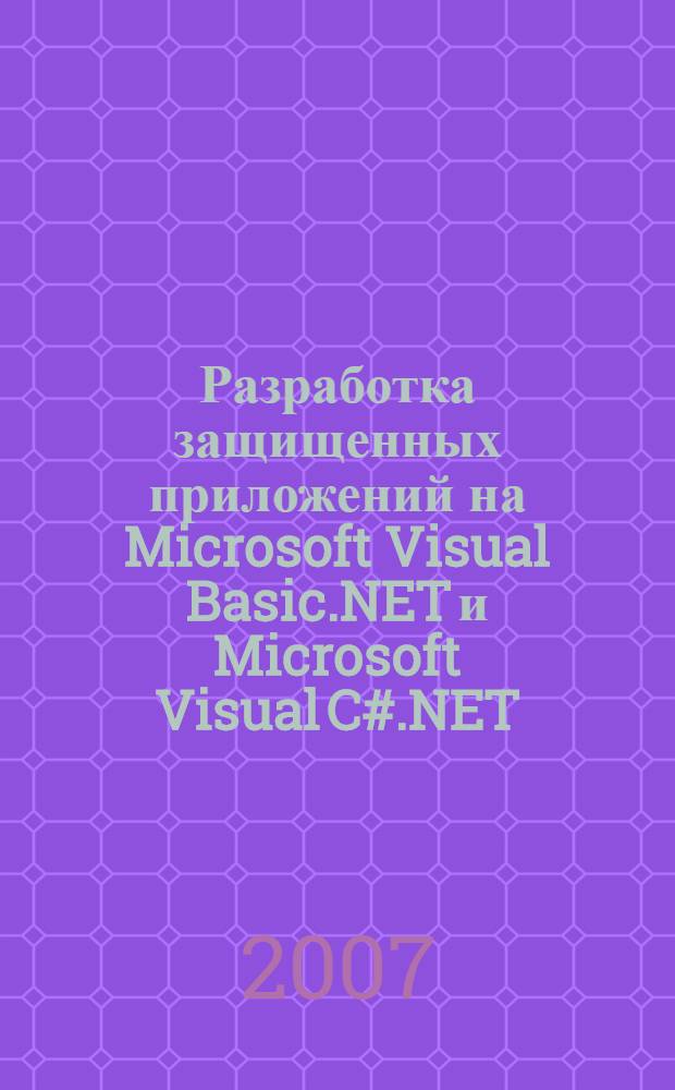 Разработка защищенных приложений на Microsoft Visual Basic.NET и Microsoft Visual C#.NET : экзамены 70-330, 70-340 : MCAD/MCSD : для программистов