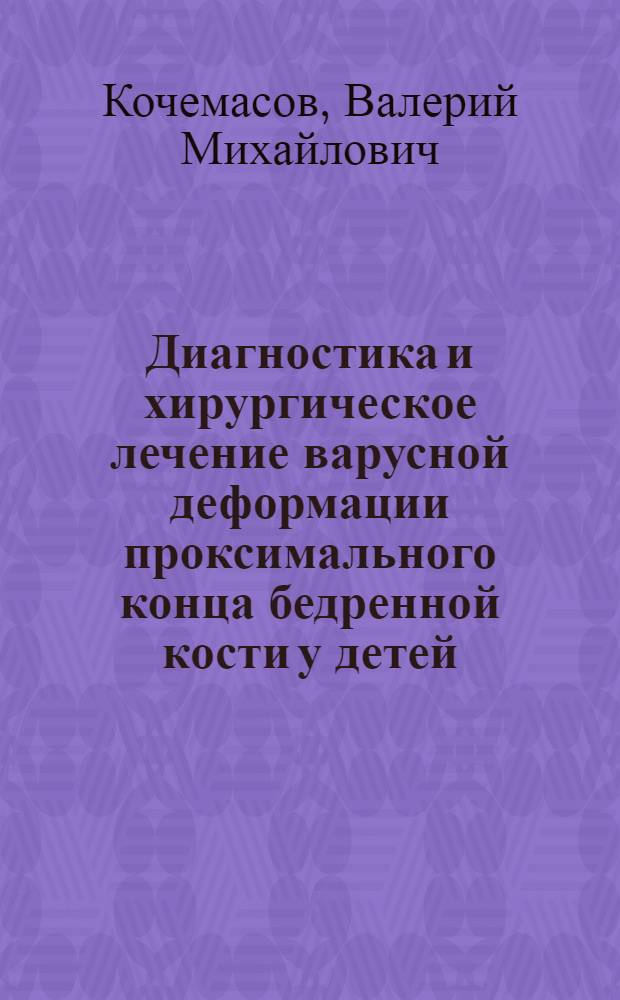 Диагностика и хирургическое лечение варусной деформации проксимального конца бедренной кости у детей : автореф. дис. на соиск. учен. степ. канд. мед. наук : специальность 14.00.22 <Травматология и ортопедия>