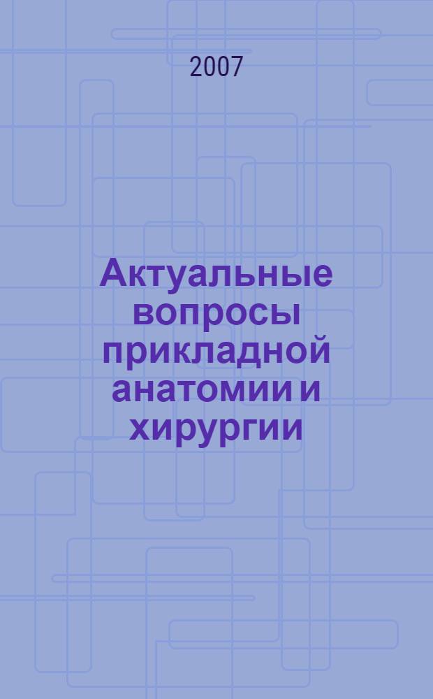 Актуальные вопросы прикладной анатомии и хирургии : материалы XV Всероссийской конференции с международным участием, 24 апреля 2007 года