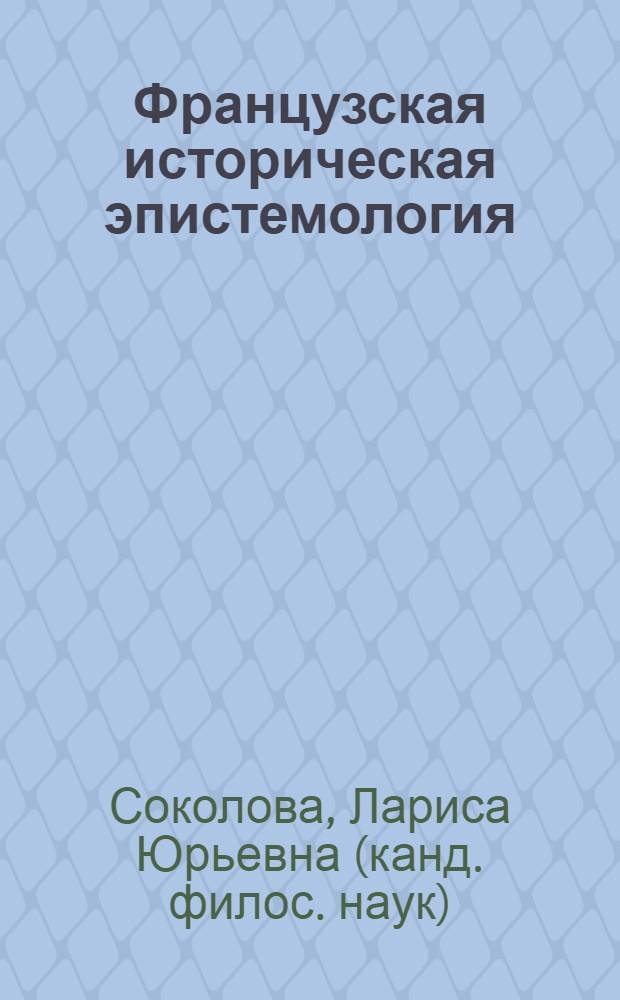 Французская историческая эпистемология : автореф. дис. на соиск. учен. степ. д-ра филос. наук : специальность 09.00.03 <История философии>