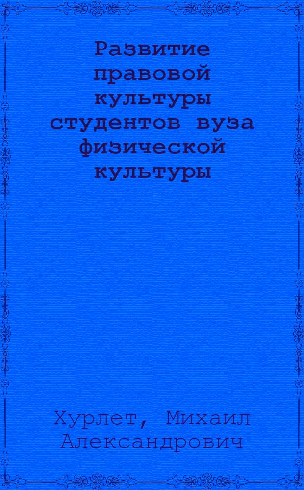 Развитие правовой культуры студентов вуза физической культуры : автореф. дис. на соиск. учен. степ. канд. пед. наук : специальность 13.00.04 <Теория и методика физ. воспитания, спортив. тренировки, оздоровит. и адаптив. физ. культуры>