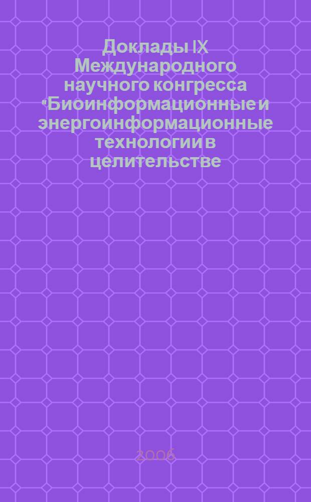 Доклады IX Международного научного конгресса "Биоинформационные и энергоинформационные технологии в целительстве, в духовной, в социальной и в производственной сферах" (БЭИТ-2006). Т. 2