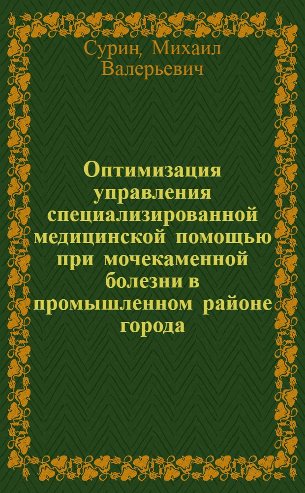 Оптимизация управления специализированной медицинской помощью при мочекаменной болезни в промышленном районе города : автореф. дис. на соиск. учен. степ. канд. мед. наук : специальность 05.13.01 <Систем. анализ, упр. и обраб. информ.>