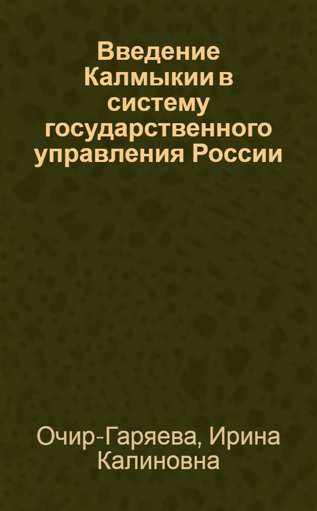 Введение Калмыкии в систему государственного управления России: историко-правовые аспекты (70-е гг. XVIII в. - первая половина XIX в.) : автореф. дис. на соиск. учен. степ. канд. юрид. наук : специальность 12.00.01 <Теория и история права и государства; история правовых учений>