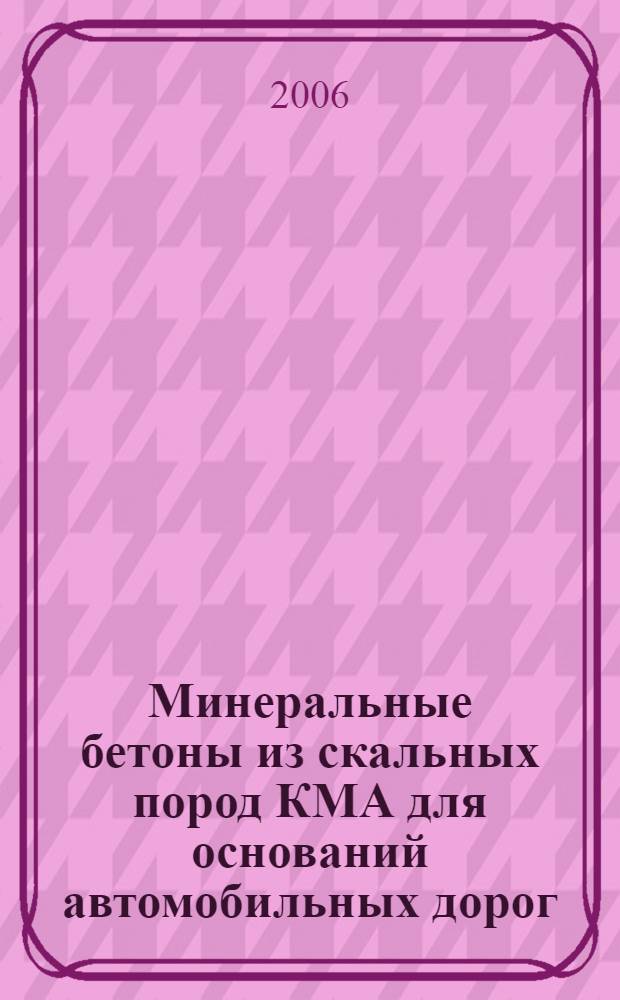 Минеральные бетоны из скальных пород КМА для оснований автомобильных дорог : автореф. дис. на соиск. учен. степ. канд. техн. наук : специальность 05.23.05 <Строит. материалы и изделия>