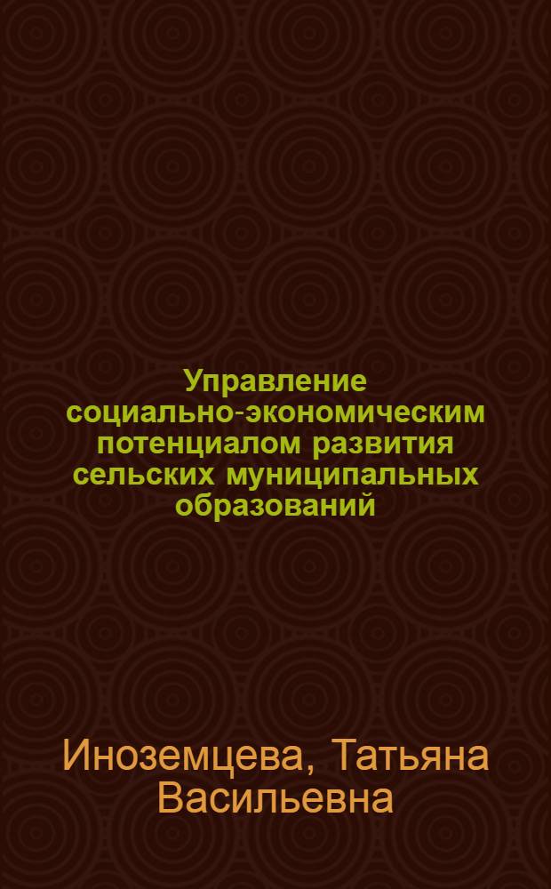 Управление социально-экономическим потенциалом развития сельских муниципальных образований : автореф. дис. на соиск. учен. степ. канд. экон. наук : специальность 08.00.05 <Экономика и упр. нар. хоз-вом>