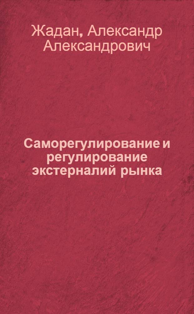Саморегулирование и регулирование экстерналий рынка : автореф. дис. на соиск. учен. степ. канд. экон. наук : специальность 08.00.01 <Экон. теория>