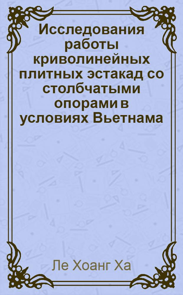 Исследования работы криволинейных плитных эстакад со столбчатыми опорами в условиях Вьетнама : автореф. дис. на соиск. учен. степ. канд. техн. наук : специальность 05.23.11 <Проектирование и стр-во дорог, метрополитенов, аэродромов, мостов и трансп. тоннелей>
