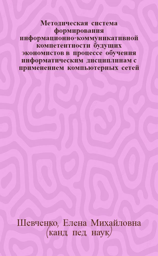 Методическая система формирования информационно-коммуникативной компетентности будущих экономистов в процессе обучения информатическим дисциплинам с применением компьютерных сетей : автореф. дис. на соиск. учен. степ. канд. пед. наук : специальность 13.00.02 <Теория и методика обучения и воспитания>