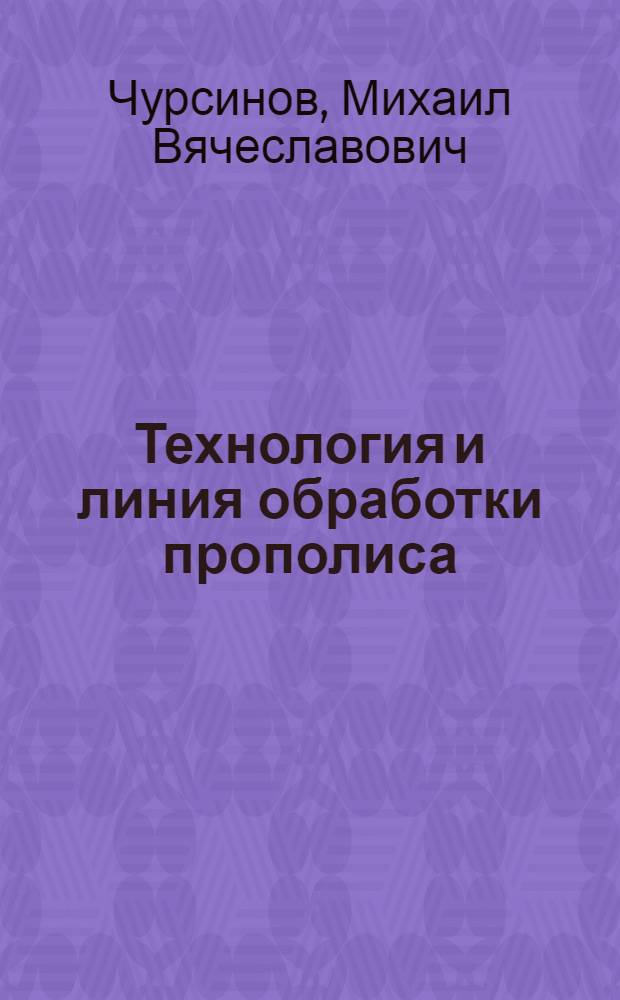 Технология и линия обработки прополиса : автореф. дис. на соиск. учен. степ. канд. техн. наук : специальность 05.20.01 <Технологии и средства механизации сел. хоз-ва>