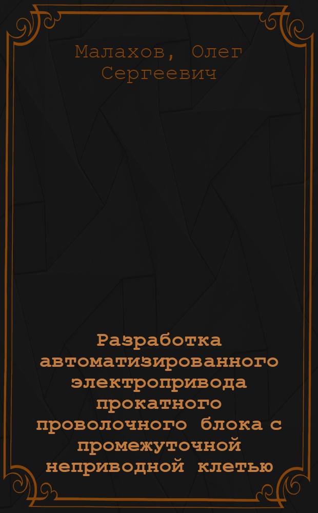 Разработка автоматизированного электропривода прокатного проволочного блока с промежуточной неприводной клетью : автореф. дис. на соиск. учен. степ. канд. техн. наук : специальность 05.09.03 <Электротехн. комплексы и системы>
