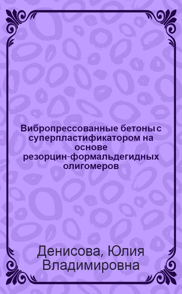 Вибропрессованные бетоны с суперпластификатором на основе резорцин-формальдегидных олигомеров : автореф. дис. на соиск. учен. степ. канд. техн. наук : специальность 05.23.05 <Строит. материалы и изделия>