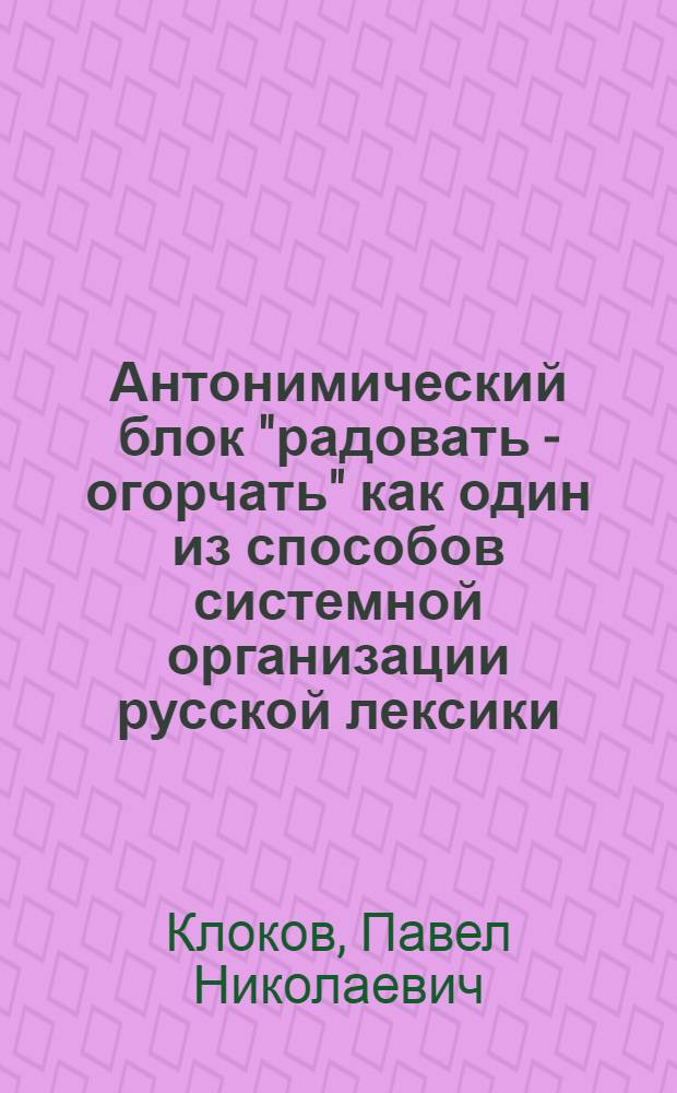 Антонимический блок "радовать - огорчать" как один из способов системной организации русской лексики : автореф. дис. на соиск. учен. степ. канд. филол. наук : специальность 10.02.01 <Рус. яз.>