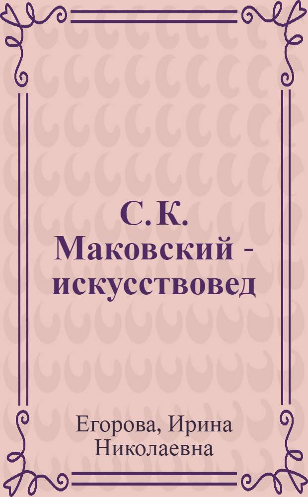 С. К. Маковский - искусствовед : автореф. дис. на соиск. учен. степ. канд. искусствоведения : специальность 17.00.04 <Изобр. и декоратив.-прикладное искусство и архитектура>