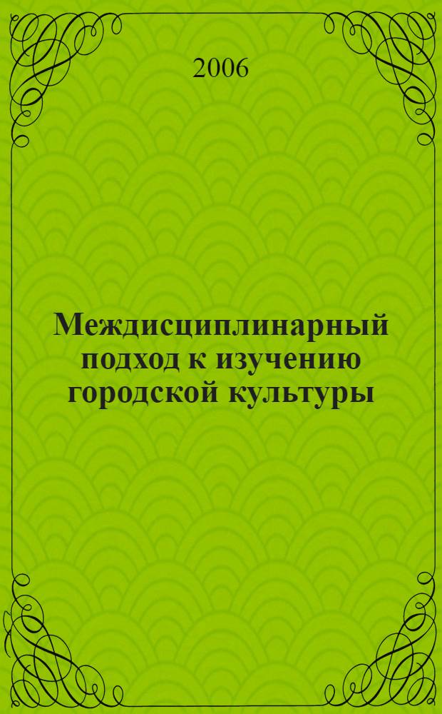 Междисциплинарный подход к изучению городской культуры : автореф. дис. на соиск. учен. степ. канд. культурологии : специальность 24.00.01 <Теория и история культуры>