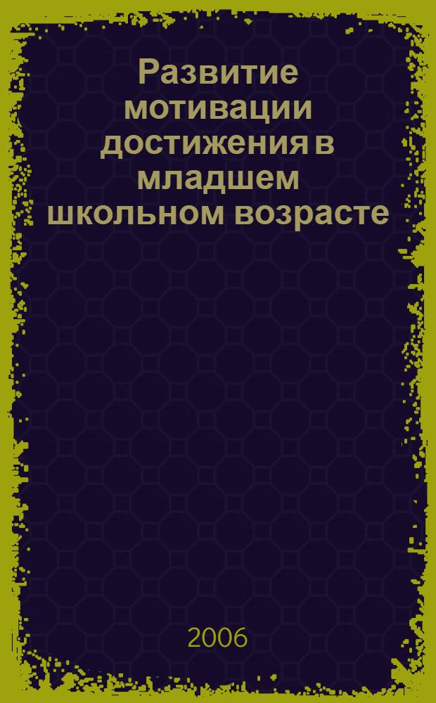 Развитие мотивации достижения в младшем школьном возрасте : автореф. дис. на соиск. учен. степ. канд. психол. наук : специальность 19.00.13 <Психология развития, акмеология>